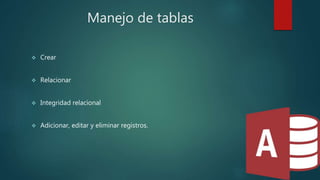 Manejo de tablas
 Crear
 Relacionar
 Integridad relacional
 Adicionar, editar y eliminar registros.
 