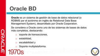Oracle BD<br />Oracle es un sistema de gestión de base de datos relacional (o RDBMS por el acrónimo en inglés de Relationa...