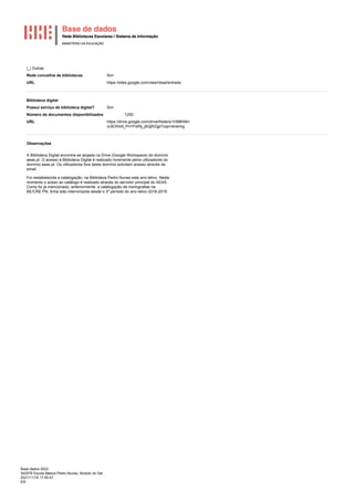 Base dados 2022
342579 Escola Básica Pedro Nunes, Alcácer do Sal
2021/11/18 17:55:47
5/5
|_| Outras
Rede concelhia de bibliotecas Sim
URL https://sites.google.com/view/rbsal/entrada
Biblioteca digital
Possui serviço de biblioteca digital? Sim
Número de documentos disponibilizados 1250
URL https://drive.google.com/drive/folders/1H98hNH-
Ju5OHo9_PnYFsRtj_j5QjRZgp?usp=sharing
Observações
A Biblioteca Digital encontra-se alojada na Drive (Google Workspace) do domínio
aeas.pt. O acesso à Biblioteca Digital é realizado livremente pelos utilizadores do
domínio aeas.pt. Os utilizadores fora deste domínio solicitam acesso através de
email.
Foi restabelecida a catalogação, na Biblioteca Pedro Nunes este ano letivo, Neste
momento o aceso ao catálogo é realizado através do servidor principal do AEAS.
Como foi já mencionado, anteriormente, a catalogação de monografias na
BE/CRE PN, tinha sido interrompida desde o 3º período do ano letivo 2018-2019.
 