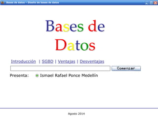 Servicios Web - IntroducciónBases de datos – Diseño de bases de datos
Bases de
Datos
Introducción | SGBD | Ventajas | Desventajas
Presenta: Ismael Rafael Ponce Medellín
Agosto 2014
 