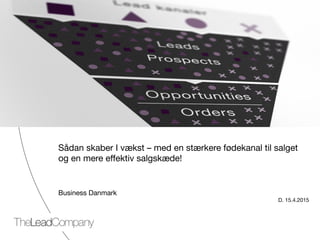 TheLeadCompany
Sådan skaber I vækst – med en stærkere fødekanal til salget
og en mere eﬀektiv salgskæde!



Business Danmark
D. 15.4.2015
 