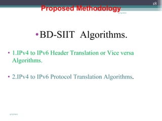 4/13/2011 Proposed Methodology BD-SIIT  Algorithms. 1.IPv4 to IPv6 Header Translation or Vice versa Algorithms. 2.IPv4 to IPv6 Protocol Translation Algorithms . 4/13/2011 
