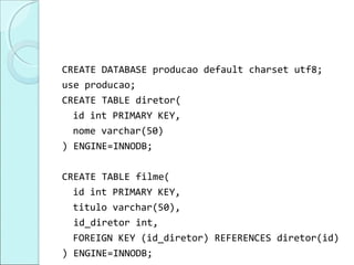 CREATE DATABASE producao default charset utf8;
use producao;
CREATE TABLE diretor(
  id int PRIMARY KEY,
  nome varchar(50)
) ENGINE=INNODB;

CREATE TABLE filme(
  id int PRIMARY KEY,
  titulo varchar(50),
  id_diretor int,
  FOREIGN KEY (id_diretor) REFERENCES diretor(id)
) ENGINE=INNODB;
 