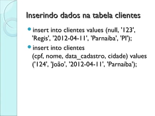 Inserindo dados na tabela clientes
insert  into clientes values (null, '123',
 'Regis', '2012-04-11', 'Parnaíba', 'PI');
insert into clientes
 (cpf, nome, data_cadastro, cidade) values
 ('124', 'João', '2012-04-11', 'Parnaíba');
 