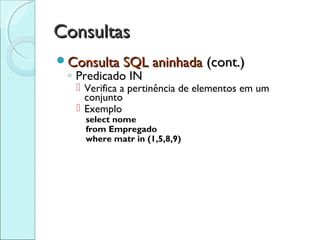 Consultas
Consulta SQL aninhada          (cont.)
 ◦ Predicado IN
    Verifica a pertinência de elementos em um
     conjunto
    Exemplo
     select nome
     from Empregado
     where matr in (1,5,8,9)
 