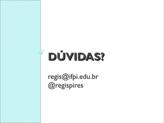 DÚVIDAS?
regis@ifpi.edu.br
@regispires
 
