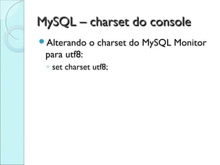 MySQL – charset do console
Alterando    o charset do MySQL Monitor
 para utf8:
 ◦ set charset utf8;
 