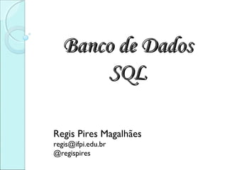 Banco de Dados
       SQL

Regis Pires Magalhães
regis@ifpi.edu.br
@regispires
 