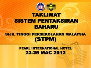 TAKLIMAT
   SISTEM PENTAKSIRAN
         BAHARU
SIJIL TINGGI PERSEKOLAHAN MALAYSIA
            (STPM)
     PEARL INTERNATIONAL HOTEL
        23-25 MAC 2012
 