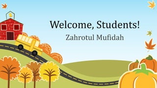Welcome, Students!
Zahrotul Mufidah
 