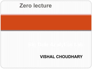 Zero lecture
Big Data Analytics Lab
VISHAL CHOUDHARY
 