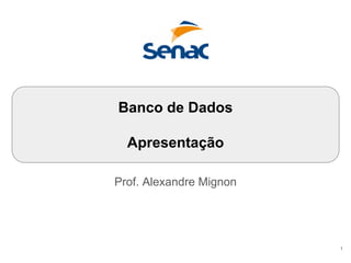 Prof. Alexandre Mignon
Banco de Dados
Apresentação
1
 