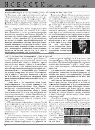 Н О В О С Т И
2 03 [189] *2013
библиотечного мира
РОССИЯ
На рассмотрении в Госдуме находится проект федерально-
го закона «О ратификации Соглашения между Правительством
России и Правительством Австрийской Республики о передаче
книжной коллекции Эстерхази Австрийской Республике». Око-
ло тысячи изданий — самая значительная часть уникального
книжного собрания знаменитой аристократической фамилии —
были вывезены в СССР из австрийского города Айзенштадт
после Второй мировой войны. Все эти годы коллекция храни-
лась и изучалась в Библиотеке иностранной литературы
им. М. И. Рудомино. На сегодняшний день наиболее ценные
книги оцифрованы и уже выложены на сайте Библиотеки в от-
крытом доступе.
В одной книге — сразу одиннадцать изданий Лукиана.
В своих романах он уже в I веке отправлял героев на Луну. У гре-
ка, видимо, были большие поклонники в Европе в XVI веке —
владелец книги лично переплёл в одну все эти работы Лукиана.
«Не только переплетал и не только собирал, но и внима-
тельно читал, потому что на полях очень много записей-мар-
гиналий сделанных от руки», — говорит Карина Дмитриева, за-
ведующая научно-исследовательским отделом редких книг Все-
российской государственной библиотеки иностранной литера-
туры имени М. И. Рудомино.
К Эстерхази книга попала из собрания гуманиста Николая
Олаха (сохранилась его владельческая запись), но кому именно
из князей она принадлежала, неизвестно. Библиотеку собирали
двенадцать поколений. В ней есть книги на древнегреческом и
латыни, на всех европейских языках. На русском нет, но зато
есть книга о России — «Путешествие в Московию» Сигизмунда
Герберштейна.
«Языковой состав коллекции очень сложный. Вообще, с ней
могут разобраться только специалисты. В год к ней обра-
щаются два–три человека», — отмечает Екатерина Гениева,
генеральный директор Всероссийской государственной биб-
лиотеки иностранной литературы им. М. И. Рудомино. Здесь
много работ Мартина Лютера и Эразма Роттердамского, книг,
посвящённых богословию и истории Реформации, астрономия
от самого Тихо Браге и изданные в Европе до 1 января 1501 го-
да целых одиннадцать инкунабул — молитвенники и коммента-
рии псалмов.
«Тексты печатались в два столбца. Это издание XV века,
тогда так было принято, дабы уместить больше текста. Бу-
мага была очень дорогой», — подчёркивает Карина Дмитриева,
заведующая научно-исследовательским отделом редких книг
ВГБИЛ им. М. И. Рудомино.
На каждой указан инвентарный номер, её место на полке и —
главное — на каждой стоит штамп библиотеки Эстерхази. Не
все князья были библиофилами, но на эту влиятельную евро-
пейскую фамилию работали лучшие библиотекари. В их числе,
например, сын немецкого поэта Виланда. Из 70 тыс. томов в
апреле 1945 года из замка в Айзенштадте в СССР вывозили са-
мое ценное. Кто это делал, неизвестно, в архивах нет ни имён,
ни званий. И главное, как советский военный смог вот так сра-
зу оценить коллекцию?
«Павел Пятый, которому принадлежала коллекция, пере-
езжал из замка в замок, из Австро-Венгрии в Австрию, он за-
брал те книги, которые ему казались наиболее интересными, в
частности по истории протестантизма. После переезда он,
видимо, не успел поставить на полки, а тут случилась война»,
— продолжает Екате-
рина Гениева. Эти
книги, собранные лич-
но Павлом Эстерхази,
и оказались в СССР:
23 — в Исторической
библиотеке, и основ-
ная часть (954) — в
Москва. Путешествие по «волшебной стране Эстерхази»
Выяснились новые подробности амбициозного проекта
«Русская библиотека», о котором Россия объявила в июне про-
шлого года на книжной ярмарке “BookExpo America” в Нью-
Йорке. Уже тогда было сказано, что запускается серия, в кото-
рой выйдет 125 томов, представляющих русскую словесность
начиная с XII века и до сегодняшнего дня в переводе на англий-
ский.
Только что руководитель проекта, экс-председатель совета
директоров издательского дома «Пингвин», глава “Overlook
Press”, давний ценитель и издатель русской литературы раскрыл
нью-йоркскому интернет-изданию “Рublishing Perspectives” но-
вые детали «Русской библиотеки». Среди готовящихся к изда-
нию книг — «Повесть временных лет» и «Слово о полку Игоре-
ве», Толстой, Достоевский, Чехов, и современные авторы, име-
на которых пока не названы. Отдельные тексты будут издавать-
ся в известных и уже классических переводах, другие — перево-
диться заново. Мейер не скрывал, что проект этот «дорогостоя-
щий и некоммерческий». Не сообщая об источниках финанси-
рования, он заметил лишь, что сейчас сама Россия крайне за-
интересована в продвижении своих книг за рубежом.
Действительно, «Русская библиотека» идеально совпадает с
логикой действий Федерального агентства по печати и массо-
вым коммуникациям, в последние годы продвигающего россий-
скую литературу с чрезвычайной энергией.
Насколько востребованной окажется «Русская библиотека»,
предполагать трудно. Англоязычные читатели давно и, кажется,
навсегда полюбили «Анну Каренину», «Братьев Карамазовых»,
рассказы Чехова. Расширит ли появление новых переводов и
имён список любимцев? Да и почему англоязычный читатель
должен обратиться к тому, чем прежде не интересовался? Нако-
нец, кто оценивает качество новых переводов и как выбирают-
ся переводчики? Ответы на эти вопросы появятся, видимо,
лишь осенью нынешнего года, когда выйдут первые тома «Рус-
ской библиотеки». И всё же, каки-
ми бы эти ответы ни были, движе-
ние лучше неподвижности,
Штольц жизнеспособнее Обломо-
ва и, как говорят в таких случаях
носители языка Пушкина, popytka
ne pytka.
Отечественную классику издадут в 125 томах на английском
bd#189_bdN61.qxd 12.03.2013 20:01 Страница 2
 