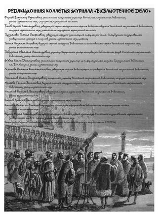 ВЛАДИМИР РЫЖОВ
И СТАЛО МУЗЫКОЮ СЛОВО
ИЗ ОПЫТА РАБОТЫ БИБЛИОТЕК ТАГАНРОГА 2
ИРИНА ЖАРОВА
ЧТО ТАКОЕ ТЕРМЕНВОКС?
МОЖЕТ, ЭТО ОСТРОВОК? МОЖЕТ, ЭТО ГОРОДОК? 5
ВОЗНИКНОВЕНИЕ
И СТАНОВЛЕНИЕ ЛИЧНОСТИ
ОДИНОКИЙ ГОЛОС ЧЕЛОВЕКА 6
МАРИНА КРАВЧЕНКО
«УМ — СРЕДОТОЧИЕ СВОБОДЫ»
А. Ф. ЛОСЕВ О ПУТЯХ ОБРЕТЕНИЯ ГАРМОНИИ* 11
СВЕТЛАНА РОССИНСКАЯ
PЕRSONA NOTA: ПАВЕЛ ФИЛОНОВ
ИСКУССТВОВЕДЧЕСКОЕ РАССЛЕДОВАНИЕ 16
Е. Н. БУРИНСКАЯ, В. П. ЛЕОНОВ
В. А. БОРОДИНА
В. С. КРЕЙДЕНКО
А. В. СОКОЛОВ
С. А. АНДРЕЕВА
Е. Н. ТОМАШЁВА
РШБА
Е. М. ПЛЮСНИНА
Н. С. ВОЛКОВА
Н. А. БАРСУКОВА
К ЮБИЛЕЮ И. И. ТИХОМИРОВОЙ 21
ВИТАЛИЙ КИКАВЕЦ
БИБЛИОТЕКИ МЕГАПОЛИСА
ПРЕСТИЖ ПРОФЕССИИ: КТО ВИНОВАТ И ЧТО ДЕЛАТЬ?
ЧАСТЬ II — КАДРОВОЕ ОБЕСПЕЧЕНИЕ 29
НИНА КУЗЬМИНА
ПЕТЕРБУРГСКИЙ «ДЯДЯ ГИЛЯЙ»
БЫТОПИСАНИЕ. РЕМЁСЛА. КНИГОПЕЧАТАНИЕ 38
ГАЛИНА АГЕЕВА
«ЖИЛИ КНИЖНЫЕ ДЕТИ, НЕ ЗНАВШИЕ БИТВ»...
ПРОБЛЕМА В ЛИТЕРАТУРОВЕДЧЕСКОМ АСПЕКТЕ 41
РЕДАКЦИОННАЯ КОЛЛЕГИЯ ЖУРНАЛА «БИБЛИОТЕЧНОЕ ДЕЛО»
Фирсов Владимир Руфинович, заместитель генерального директора Российской национальной библиотеки,
доктор педагогических наук, председатель редакционной коллегии
Басов Сергей Александрович, заведующий научно-методическим отделом библиотековедения Российской национальной библиотеки,
кандидат педагогических наук, заместитель председателя редакционной коллегии
Гордукалова Галина Феофановна, заведующая кафедрой гуманитарной информации Санкт-Петербургского государственного
университета культуры и искусств, доктор педагогических наук, профессор
Госина Людмила Игоревна, ведущий научный сотрудник Библиотеки по естественным наукам Российской академии наук,
доктор филологических наук
Добрусина Светлана Александровна, директор Федерального центра консервации библиотечных фондов Российской национальной
библиотеки, доктор технических наук
Жабко Елена Дмитриевна, заместитель генерального директора по информационным ресурсам Президентской библиотеки
им. Б. Н. Ельцина, доктор педагогических наук
Леликова Наталья Константиновна, заведующая отделом библиографии и краеведения Российской национальной библиотеки,
доктор исторических наук
Лихоманов Антон Владимирович, генеральный директор Российской национальной библиотеки, кандидат исторических наук
Михеева Галина Васильевна, ведущий научный сотрудник отдела истории библиотечного дела Российской национальной
библиотеки, доктор педагогических наук
Николаев Николай Викторович, заведующий отделом редких книг Российской национальной библиотеки,
доктор филологических наук
Соколов Аркадий Васильевич, доктор педагогических наук, профессор
Соколова Наталия Викторовна, директор Института корпоративных библиотечных информационных систем,
кандидат технических наук
Черняк Мария Александровна, профессор кафедры новейшей русской литературы Российского государственного педагогического
университета им. А. И. Герцена, доктор филологических наук
Колесникова Марина Николаевна, заведующая кафедрой библиотековедения и теории чтения СПбГУКИ,
доктор педагогических наук, профессор
back_bd_cover_59.qxd 07.03.2013 12:50 Страница 1
 