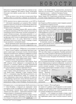 303 [189] *2013
Н О В О С Т Ипо материалам печатных и электронных СМИ
Библиотеке им. М. И. Рудомино. В 2011 году страница за стра-
ницей были оцифрованы 309 наиболее ценных экземпляров.
Остальную часть работы должна взять на себя австрийская
сторона.
«Когда мы узнали о том, что эта коллекция может быть
передана, одним из условий было следующее: мы должны обес-
печить к ней доступ учёным, специалистам, религиозным
деятелям, всем желающим, а значит, должны быть сделаны
электронные копии», — добавляет Екатерина Гениева.
«Волшебная страна Эстерхази» — так про это книжное со-
брание говорил Гёте. В виртуальное путешествие по этой стра-
не можно теперь отправиться из любой точки мира.
Собственное приложение для планшетов iPad и Android-
устройств выпустила Российская государственная библиотека.
Программа позволяет искать книги и научные работы по элек-
тронному каталогу библиотеки.
Приложение, получившее название eRSL, является мобиль-
ной версией поисковика по РГБ. Оно позволяет вести поиск по
электронному каталогу библиотеки, включая электронные кол-
лекции («Нотная коллекция», «Коллекция рукописей» и т. д.).
Пользователи программы могут применять различные поиско-
вые фильтры, искать только по определённым коллекциям (нот,
старопечатных книг и так далее). Присутствует и система
фильтрации результатов поиска. Можно, к примеру, оставить
только документы с электронной копией.
Внутри программы можно просмотреть библиографические
описания книг, документов и оглавления оцифрованных изда-
ний. В версии для iPad пользователь может открывать докумен-
ты, находящиеся в открытом доступе.
Конечно, появление собственного приложения у российской
библиотеки — это позитивный тренд, тем не менее задумка реали-
зована не совсем удачно. Во-первых, англоязычное название про-
граммы может быть затруднить её поиск в магазине. Во-вторых,
чтобы разобраться в далеко не са-
мом удобном и понятном интер-
фейсе, придётся потратить неко-
торое время. Несмотря на все
вышеперечисленные недостатки,
программа работает стабильно.
К сожалению, заказать книгу
прямо из приложения нельзя. Создатели eRSL продолжают ак-
тивно работать над программой.
РГБ выпустила приложение для iOS и Android
Более 16 тысяч открыток, позволяющих проследить изме-
нения в нашей стране за последнее столетие, пополнят фонды
Президентской библиотеки. Завершается оцифровка коллекции
«открытых писем», переданных первой национальной элек-
тронной библиотеке Центральным детским музеем открытки.
На фотографиях запечатлены образы нашей страны — извест-
ные и малоизученные, возрождённые и исчезнувшие.
Сегодня в коллекции представлено 9100 открыток, более
6000 «открытых писем» переводятся в электронный вид. Как
ожидается, по окончании работы коллекция Президентской
библиотеки пополнится уникальными изображениями регио-
нов, представляющих различные территории России.
Многие открытки изображают памятники архитектуры, ко-
торые в период съёмок рассматривались лишь как свидетель-
ства «былой эпохи». Например, в серии «открытых писем»
1970-х гг., посвящённых городу Шуе Ивановской области, есть
фото колокольни Воскресенского собора. В те времена она
стояла заброшенной, однако величие памятника не позволило
его игнорировать. Колокольня с начала XIX века является сим-
волом города Шуи. По высоте она занимает второе после Пет-
ропавловского собора в Санкт-Петербурге. Колокольня взмы-
вает вверх на 106 м, высота шпиля 35 м, высота креста 3,64 м. В
1991 году собор открыли для верующих. Подобных временных
перекличек в новых материалах Президентской библиотеки до-
статочно много, особенно если речь идёт об изображении горо-
дов «Золотого кольца»: Кострома, Ростов Великий, Углич, Яро-
славль.
Масштабные архитектурные находки будут ожидать знато-
ков и исследователей Москвы. В подборке открыток о столице
России собраны разные по времени изображения, на многих из
которых запечатлена Москва ушедшая, изменившая облик в ре-
зультате активной застройки. С учётом работы, связанной с
воссозданием архитектурных шедевров столицы и их сохране-
нием в информацион-
ном пространстве, ма-
териалы Президент-
ской библиотеки обе-
щают стать актуальны-
ми и могут использо-
ваться для просвети-
тельской работы и
краеведения.
Санкт-Петербург. Образы уходящие и возрождённые
Санкт-Петербург в очередной раз оправдывает звание
культурной столицы. В петербургском метрополитене, на стан-
ции «Московская» стартовал проект сервиса самопубликаций
“SamoLit.com”. Цель проекта — привлечение внимания к совре-
менным авторам и к электронными книгами в целом.
На большом лайтбоксе, размещённом в вестибюле станции,
изображены обложки книг с QR-кодами. Считав QR-код, чита-
тель попадает на страницу книги на сайте samolit.com, где мо-
жет скачать её в удобном для себя формате на свой планшет,
смартфон или мобильный телефон. В будущем планируется раз-
мещение таких же лайтбоксов, но с иным содержимым, на дру-
гих станциях петербургского метрополитена.
«СамоЛит» — это площадка для авторов, которые, минуя
посредников, могут самостоятельно издавать свои произведе-
ния, зарабатывать деньги, славу и получать отклик от читате-
лей.
Открылась электронная библиотека в метро Санкт-Петербурга
bd#189_bdN61.qxd 12.03.2013 20:01 Страница 3
 