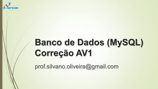 Banco de Dados (MySQL)
Correção AV1
prof.silvano.oliveira@gmail.com
 