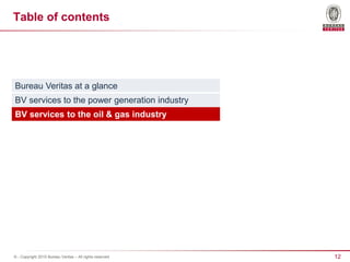 12© - Copyright 2015 Bureau Veritas – All rights reserved
Table of contents
Bureau Veritas at a glance
BV services to the power generation industry
BV services to the oil & gas industry
 