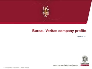 © - Copyright 2015 Bureau Veritas – All rights reserved
Bureau Veritas company profile
May 2015
 