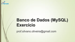 Banco de Dados (MySQL)
Exercício
prof.silvano.oliveira@gmail.com
 