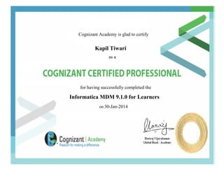 Cognizant Academy is glad to certify
Kapil Tiwari
as a
for having successfully completed the
Informatica MDM 9.1.0 for Learners
on 30-Jan-2014
 
