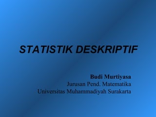 STATISTIK DESKRIPTIF Budi Murtiyasa Jurusan Pend. Matematika Universitas Muhammadiyah Surakarta 