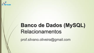 Banco de Dados (MySQL)
Relacionamentos
prof.silvano.oliveira@gmail.com
 