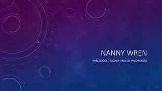 NANNY WREN
PRESCHOOL TEACHER AND SO MUCH MORE
 