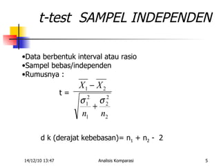 t-test  SAMPEL INDEPENDEN Data berbentuk interval atau rasio Sampel bebas/independen Rumusnya : t = d k (derajat kebebasan)= n 1  + n 2  -  2 