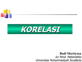 KORELASI Budi Murtiyasa Jur Pend. Matematika Universitas Muhammadiyah Surakarta 