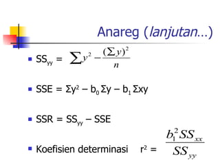 Anareg ( lanjutan …) SS yy  = SSE =  Σ y 2  – b 0  Σ y – b 1  Σ xy   SSR = SS yy  – SSE Koefisien determinasi  r 2  =  