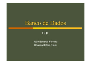Banco de Dados
         SQL

  João Eduardo Ferreira
  Osvaldo Kotaro Takai
 
