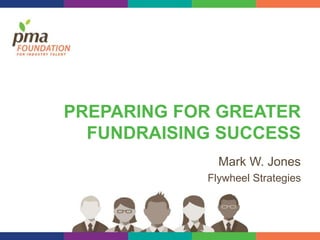 PREPARING FOR GREATER
FUNDRAISING SUCCESS
Mark W. Jones
Flywheel Strategies
 