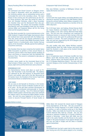 Deputy Presiding Officer, Trish Godsman, MSP.
MUSIC
The Orchestral and Choral Concert at Glasgow Univer-
sity Chapel in November, which was broadcast live on
the University website, was an outstanding success and a
memorable first visit to this marvellous venue. The main
feature of the evening was the performance by the Sen-
ior String Orchestra, who were also joined by others to
form the Chamber Orchestra, while a Brass Ensemble,
the Chamber Choir and the Monteverdi Choir also per-
formed beautifully. The soloists and ensembles included
Nick Beacher and Susie Broadbent (both S6), Fay Jennett,
Catriona Miller and Stephanie Wilson (all S5), the String
Octet and the Saxophone Quartet.
The Pipe Band provided the musical entertainment at the
2006 Scotland v England Deaf Rugby International, where
the Scotland team were presented with the Kolkata Cup.
They also, along with the Sax Quartet, performed at the
opening of a new Scottish Spina Bifida Association Family
Support Centre in Cumbernauld, where Gordon Ramsay,
patron of the Association, officially opened the building at
a lunchtime ceremony.
The Chamber Choir has been invited by the Scottish Spina
Bifida Association to perform at their annual ‘Classics at
Christmas Concert’ held at the Royal Scottish Academy of
Music and Drama in conjunction with the Bothwell Phil-
harmonic Choir. The concert is scheduled to take place at
the end of term.
Fourteen senior pupils sat the Associated Board of the
Royal Schools of Music exam this term. A total of three
passes, eight merits and five distinctions were achieved.
REMEMBRANCE DAY
Our Remembrance Service took place as usual on Fri-
day, 10th November in the Assembly Hall. The Address
was delivered by Rev Bill Ferguson of Broomhill Parish
Church, and wreaths were laid at the War Memorials by
Mr Gordon Grant, the President of the Former Pupil Club,
and Cameron Brown on behalf of the school.
STAFF NEWS
We are sorry to bid farewell at Christmas to Mr Gordon
Hunter who has been Teacher of Modern Studies for near-
ly 4½ years. He has also been Assistant Housemaster of
Law House and contributed enthusiastically to Transitus
rugby and cricket coaching. Two of his Advanced Higher
Modern Studies pupils in the last four years have achieved
the highest mark in the Advanced Higher Modern Studies
exam. We wish him every happiness in the future as he
moves to become Principal Teacher of Social Studies at
Craigroyston High School, Edinburgh.
Miss Jane McAteer, currently at Wellington School, will
replace Mr Hunter next term.
SPORT
Athletics
Current Sixth Year pupils Abbey and Aisling McGhee were
selected to represent Scotland in the SIAB Athletics Match
during the summer holiday, where Abbey competed in the
800m event, and Aisling competed as a member of the 4x
300m relay team.
The S1/S2 boys’ team, Jed Stubing, Richard Murray (both
S2), Gavyn Chalmers and Robbie Fraser (both S1), won
Silver medals at the John Cairney Memorial Road Relay
Race. This first time ever competition was organised by
Shettleston Harriers in memory of John Cairney, a life long
road relay runner who spent his professional life promot-
ing fitness in schools. The event consisted of a 4x1 mile
relay race and was supported by the 2014 Glasgow Com-
monwealth Games Bid Team.
The girls’ medley relay team, Abbey McGhee (captain),
Aisling McGhee (both S6), Holly Conyers and Kirsty Haig
(both S2), finished in sixth place at the Scottish Schools’
Road Relay Championships.
Badminton
Our U-14 badminton team of Nicholas Sutcliffe (S2), Rory
Allbutt, Sarah Bell, Charlotte Black, Hannah Jolly, David
Norris, Johanna Norris and Richard Shemilt (all S1) won
the U-14 Glasgow Badminton Quaich. The team will now
represent Glasgow at the Scottish Championships in Feb-
ruary.
Geography fieldtrip to Iceland
German Exchange
Gillian Sloan (S4) received the shared award of ‘Glasgow
Young Sportsperson of the Year’. She was successful in
winning the Scottish National U-19 Ladies’ Doubles with
her partner, as well as finishing runner-up in the Mixed
Doubles. Gillian now holds the record for the most junior
Scottish National titles held by a female. She was also
selected to represent Scotland at U-19 level in Northum-
berland in November. Linda Sloan (left 2006) won the
Gold in the Ladies’ Doubles and the Bronze in the Ladies’
Singles in the junior European circuit against Slovakia and
also won the Gold in Singles and the Silver in Doubles
against Switzerland.
Football
The football team has had a great start to the season this
year, having won all of the games played so far, including
 