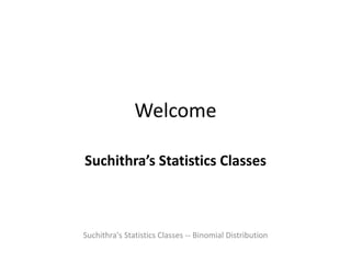 Welcome
Suchithra’s Statistics Classes
Suchithra's Statistics Classes -- Binomial Distribution
 