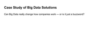 Case Study of Big Data Solutions
Can Big Data really change how companies work — or is it just a buzzword?
 