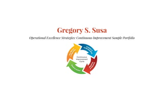 Gregory S. Susa
Operational Excellence Strategies: Continuous Improvement Sample Portfolio
 