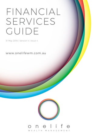 FINANCIAL
SERVICES
GUIDE
31 May 2016 | Version 4 | Issue 4
www.onelifewm.com.au
 