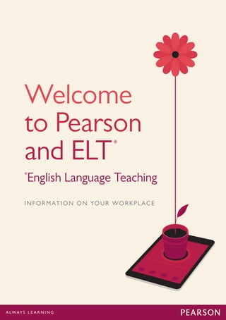 1
Welcome
to Pearson
and ELT*
*
English Language Teaching
INFORMATION ON YOUR WORKPLACE
 