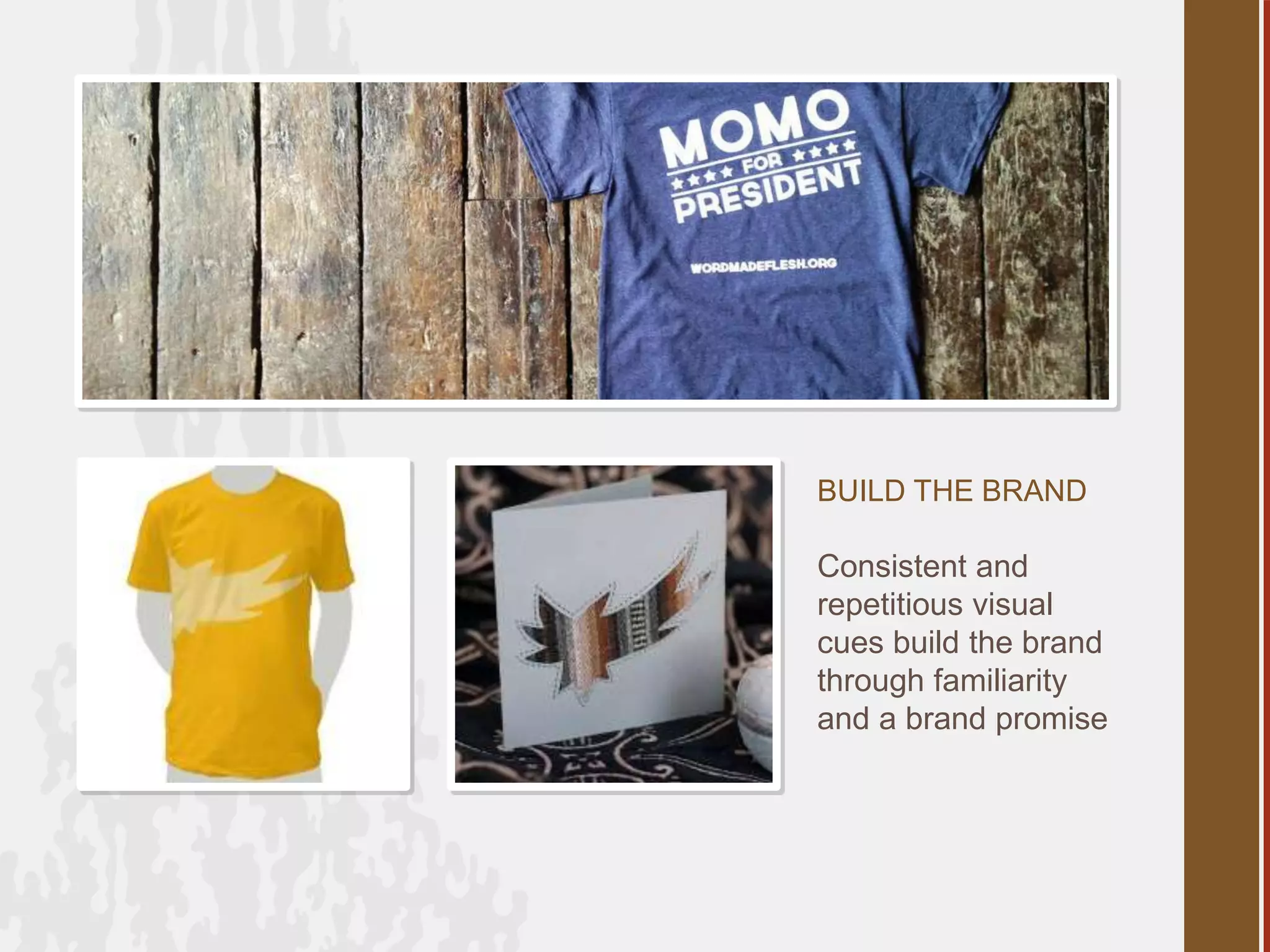 BUILD THE BRAND
Consistent and
repetitious visual
cues build the brand
through familiarity
and a brand promise
 