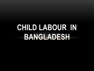 CHILD LABOUR IN
BANGLADESH
 