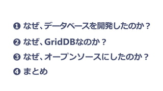➊ なぜ、データベースを開発したのか？
➋ なぜ、GridDBなのか？
➌ なぜ、オープンソースにしたのか？
➍ まとめ
 