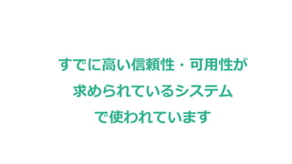 すでに高い信頼性・可用性が
求められているシステム
で使われています
 