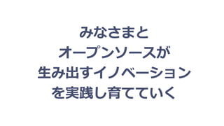 みなさまと
オープンソースが
生み出すイノベーション
を実践し育てていく
 