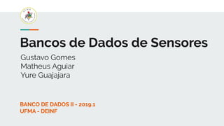 Bancos de Dados de Sensores
Gustavo Gomes
Matheus Aguiar
Yure Guajajara
BANCO DE DADOS II - 2019.1
UFMA - DEINF
 