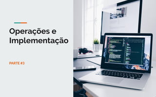 Operações e
Implementação
11
PARTE #3
 