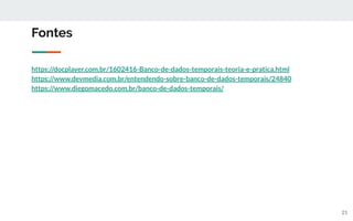 Fontes
https://docplayer.com.br/1602416-Banco-de-dados-temporais-teoria-e-pratica.html
https://www.devmedia.com.br/entendendo-sobre-banco-de-dados-temporais/24840
https://www.diegomacedo.com.br/banco-de-dados-temporais/
21
 