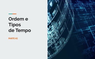 Ordem e
Tipos
de Tempo
7
PARTE #2
 