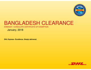 BANGLADESH CLEARANCEEMBASSY / CONSULATE CERTIFICATE OF EXEMPTION
January, 2018
DHL Express– Excellence. Simply delivered.
 