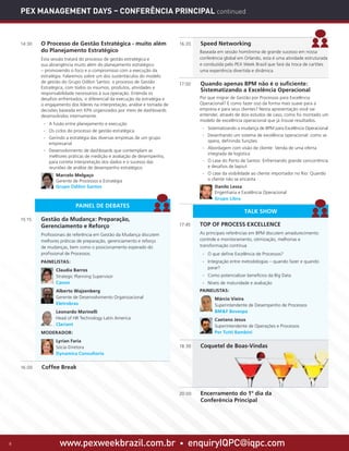 www.pexweekbrazil.com.br • enquiryIQPC@iqpc.com8
PAINEL DE DEBATES
TALK SHOW
PEX Management Days – Conferência Principal continued
14:30	 O Processo de Gestão Estratégica - muito além
do Planejamento Estratégico
	 Esta sessão tratará do processo de gestão estratégica e
sua abrangência muito além do planejamento estratégico
– promovendo o foco e o compromisso com a execução da
estratégia. Falaremos sobre um dos sustentáculos do modelo
de gestão do Grupo Odilon Santos: o processo de Gestão
Estratégica, com todos os insumos, produtos, atividades e
responsabilidade necessários à sua operação. Entenda os
desafios enfrentados, o diferencial da execução da estratégia e
o engajamento dos líderes na interpretação, análise e tomada de
decisões baseada em KPIs organizados por meio de dashboards
desenvolvidos internamente.
·· A fusão entre planejamento e execução
·· Os ciclos do processo de gestão estratégica
·· Gerindo a estratégia das diversas empresas de um grupo
empresarial
·· Desenvolvimento de dashboards que contemplam as
melhores práticas de medição e avaliação de desempenho,
para correta interpretação dos dados e o sucesso das
reuniões de análise de desempenho estratégico
	 Marcelo Melgaço
Gerente de Processos e Estratégia
Grupo Odilon Santos
15:15	 Gestão da Mudança: Preparação,
Gerenciamento e Reforço
	 Profissionais de referência em Gestão da Mudança discutem
melhores práticas de preparação, gerenciamento e reforço
de mudanças, bem como o posicionamento esperado do
profissional de Processos.
	PAINELISTAS:
	 Claudia Barros
Strategic Planning Supervisor
Canon
	 Alberto Wajzenberg
Gerente de Desenvolvimento Organizacional
Eletrobras
	 Leonardo Marinelli
Head of HR Technology Latin America
Clariant
	 MODERADOR:
	 Lyrian Faria
Sócia-Diretora
Dynamica Consultoria
16:00	 Coffee Break
16:20	 Speed Networking
	 Baseada em sessão homônima de grande sucesso em nossa
conferência global em Orlando, esta é uma atividade estruturada
e conduzida pelo PEX Week Brazil que fará da troca de cartões
uma experiência divertida e dinâmica.
17:00	 Quando apenas BPM não é o suficiente:
Sistematizando a Excelência Operacional
	 Por que migrar de Gestão por Processos para Excelência
Operacional? E como fazer isso da forma mais suave para a
empresa e para seus clientes? Nesta apresentação você vai
entender, através de dois estudos de caso, como foi montado um
modelo de excelência operacional que já trouxe resultados.
·· Sistematizando a mudança de BPM para Excelência Operacional
·· Desenhando um sistema de excelência operacional: como se
opera, definindo funções
·· Abordagem com visão de cliente: Venda de uma oferta
integrada de logística
·· O case do Porto de Santos: Enfrentando grande concorrência
e desafios de layout
·· O case da visibilidade ao cliente importador no Rio: Quando
o cliente não se encanta
	 Danilo Lessa
Engenharia e Excelência Operacional
Grupo Libra
	
17:45	 TOP OF PROCESS EXCELLENCE
	 As principais referências em BPM discutem amadurecimento:
controle e monitoramento, otimização, melhorias e
transformação contínua
·· O que define Excelência de Processos?
·· Integração entre metodologias – quando fazer e quando
parar?
·· Como potencializar benefícios da Big Data
·· Níveis de maturidade e avaliação
	 PAINELISTAS:
	 Márcio Vieira
Superintendente de Desempenho de Processos
BMF Bovespa
	 Caetano Jesus
Superintendente de Operações e Processos
Per Tutti Bambini
18:30	 Coquetel de Boas-Vindas
20:00	 Encerramento do 1º dia da
Conferência Principal
 