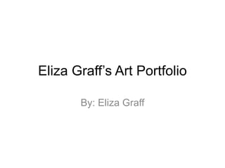 Eliza Graff’s Art Portfolio
By: Eliza Graff
 